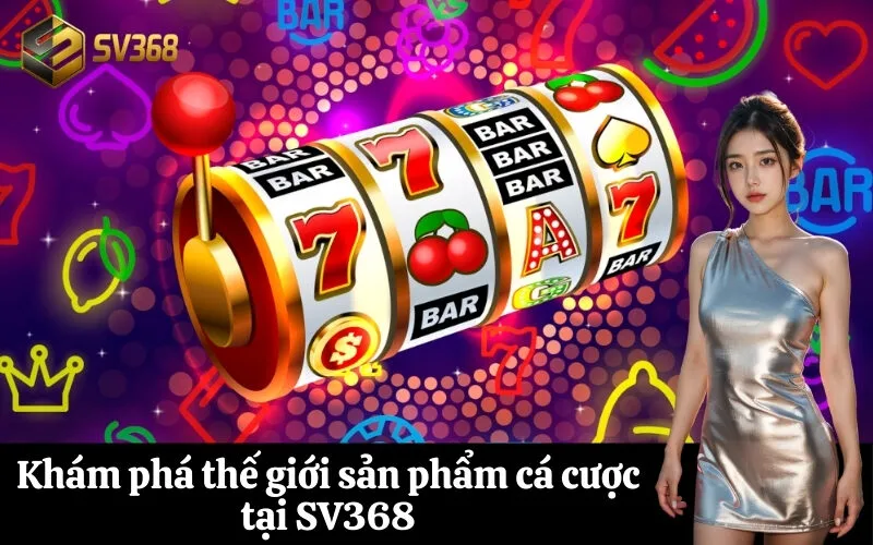 Khám phá thế giới sản phẩm cá cược tại SV368