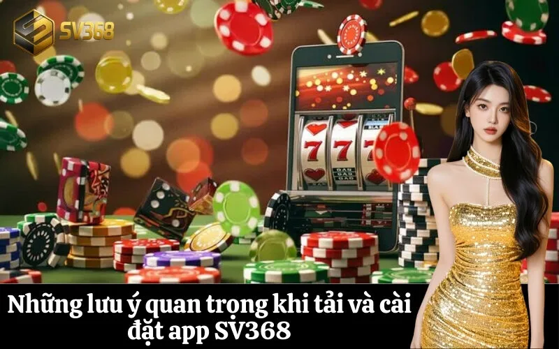 Những lưu ý quan trọng khi tải và cài đặt app SV368